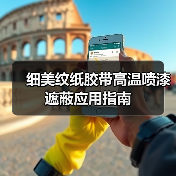 细美纹纸胶带高温喷漆遮蔽应用指南（图3）